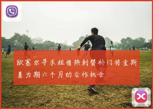 欧塞尔寻求租借热刺替补门将金斯基为期六个月的合作机会