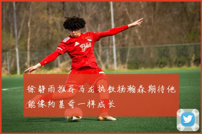 徐静雨推荐马龙执教杨瀚森期待他能像约基奇一样成长