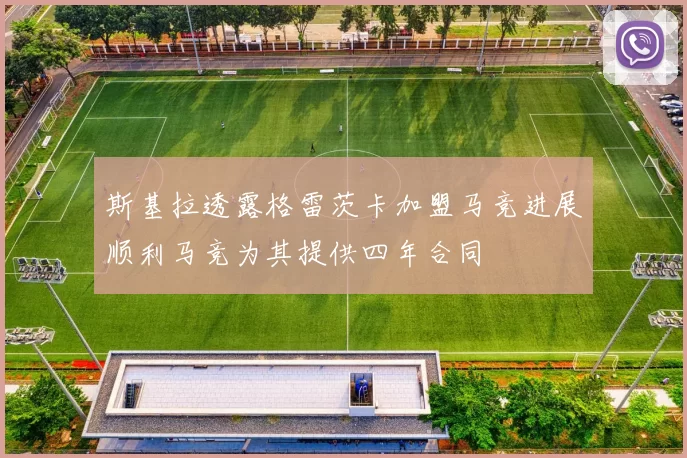 斯基拉透露格雷茨卡加盟马竞进展顺利马竞为其提供四年合同