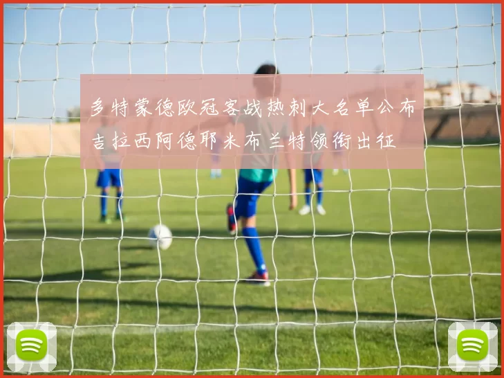 多特蒙德欧冠客战热刺大名单公布吉拉西阿德耶米布兰特领衔出征