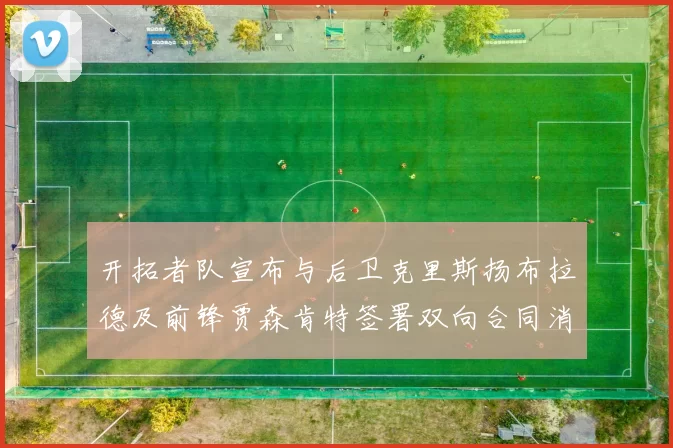 开拓者队宣布与后卫克里斯扬布拉德及前锋贾森肯特签署双向合同消息