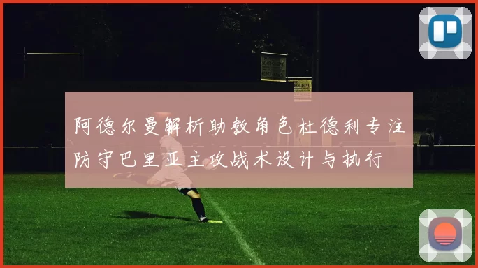 阿德尔曼解析助教角色杜德利专注防守巴里亚主攻战术设计与执行
